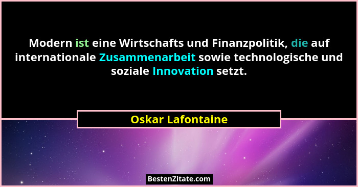 Modern ist eine Wirtschafts und Finanzpolitik, die auf internationale Zusammenarbeit sowie technologische und soziale Innovation se... - Oskar Lafontaine