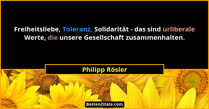 Freiheitsliebe, Toleranz, Solidarität - das sind urliberale Werte, die unsere Gesellschaft zusammenhalten.... - Philipp Rösler