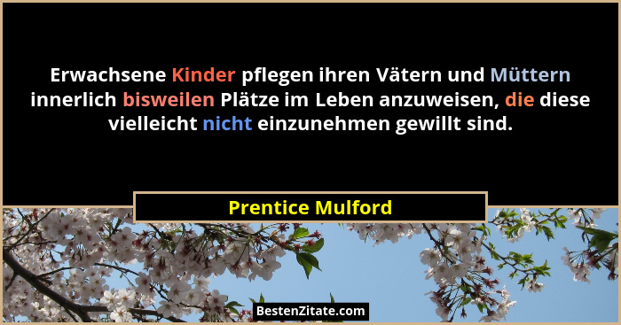 Erwachsene Kinder pflegen ihren Vätern und Müttern innerlich bisweilen Plätze im Leben anzuweisen, die diese vielleicht nicht einzu... - Prentice Mulford