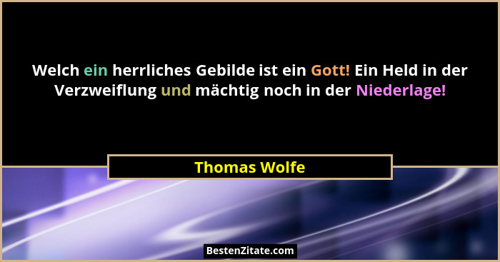 Welch ein herrliches Gebilde ist ein Gott! Ein Held in der Verzweiflung und mächtig noch in der Niederlage!... - Thomas Wolfe