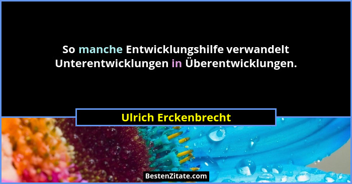 So manche Entwicklungshilfe verwandelt Unterentwicklungen in Überentwicklungen.... - Ulrich Erckenbrecht