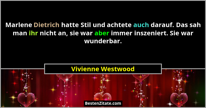 Marlene Dietrich hatte Stil und achtete auch darauf. Das sah man ihr nicht an, sie war aber immer inszeniert. Sie war wunderbar.... - Vivienne Westwood