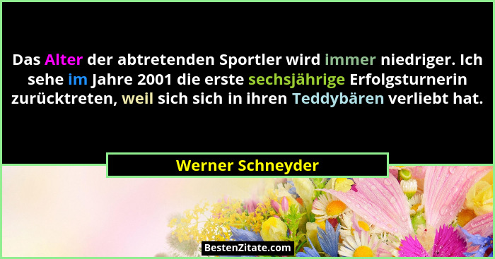 Das Alter der abtretenden Sportler wird immer niedriger. Ich sehe im Jahre 2001 die erste sechsjährige Erfolgsturnerin zurücktreten... - Werner Schneyder