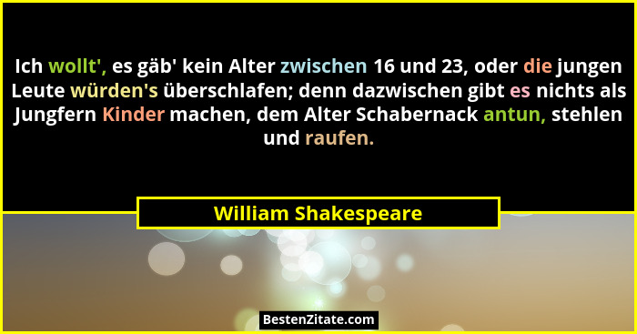 Ich wollt', es gäb' kein Alter zwischen 16 und 23, oder die jungen Leute würden's überschlafen; denn dazwischen gibt... - William Shakespeare