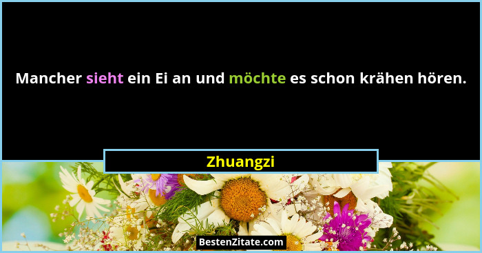 Mancher sieht ein Ei an und möchte es schon krähen hören.... - Zhuangzi