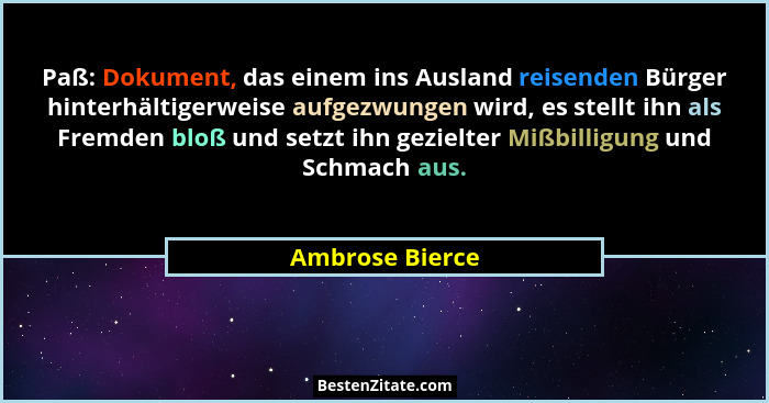 Paß: Dokument, das einem ins Ausland reisenden Bürger hinterhältigerweise aufgezwungen wird, es stellt ihn als Fremden bloß und setzt... - Ambrose Bierce