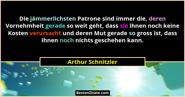 Die jämmerlichsten Patrone sind immer die, deren Vornehmheit gerade so weit geht, dass sie ihnen noch keine Kosten verursacht und... - Arthur Schnitzler