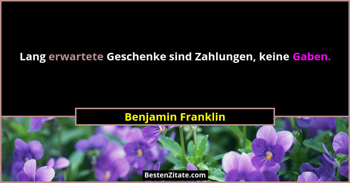 Lang erwartete Geschenke sind Zahlungen, keine Gaben.... - Benjamin Franklin