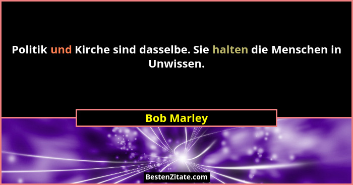 Politik und Kirche sind dasselbe. Sie halten die Menschen in Unwissen.... - Bob Marley