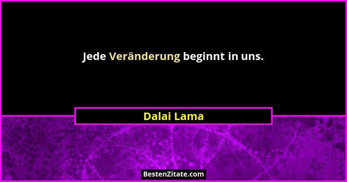 Jede Veränderung beginnt in uns.... - Dalai Lama