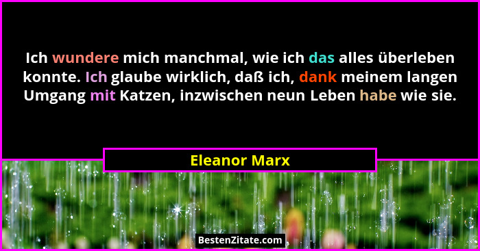 Ich wundere mich manchmal, wie ich das alles überleben konnte. Ich glaube wirklich, daß ich, dank meinem langen Umgang mit Katzen, inzw... - Eleanor Marx