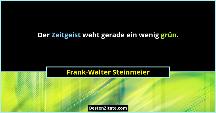Der Zeitgeist weht gerade ein wenig grün.... - Frank-Walter Steinmeier
