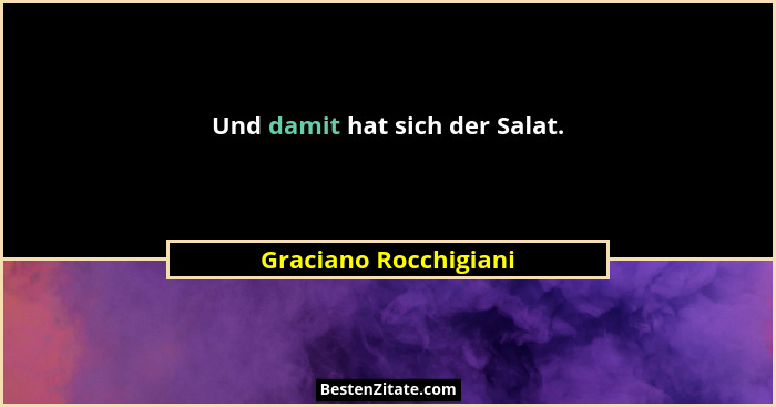 Und damit hat sich der Salat.... - Graciano Rocchigiani
