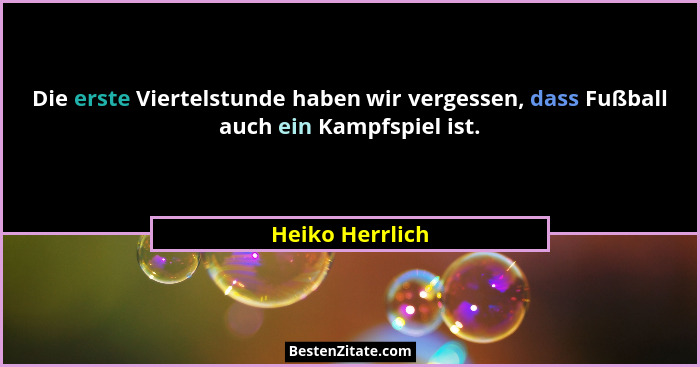 Die erste Viertelstunde haben wir vergessen, dass Fußball auch ein Kampfspiel ist.... - Heiko Herrlich