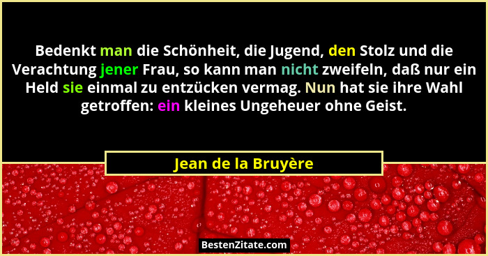 Bedenkt man die Schönheit, die Jugend, den Stolz und die Verachtung jener Frau, so kann man nicht zweifeln, daß nur ein Held sie... - Jean de la Bruyère