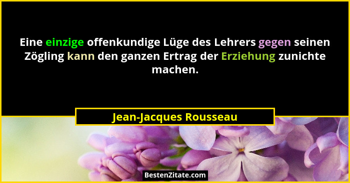 Eine einzige offenkundige Lüge des Lehrers gegen seinen Zögling kann den ganzen Ertrag der Erziehung zunichte machen.... - Jean-Jacques Rousseau
