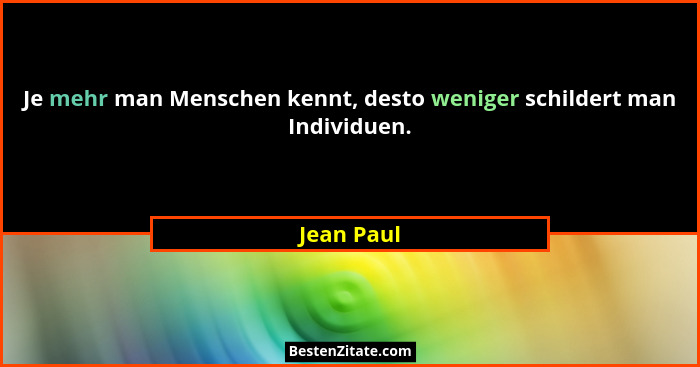 Je mehr man Menschen kennt, desto weniger schildert man Individuen.... - Jean Paul