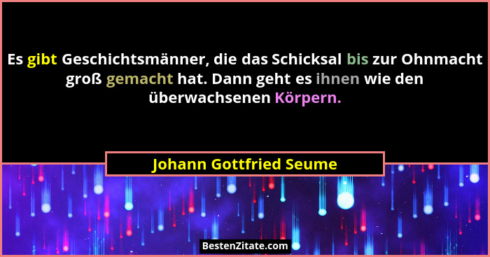 Es gibt Geschichtsmänner, die das Schicksal bis zur Ohnmacht groß gemacht hat. Dann geht es ihnen wie den überwachsenen Körpe... - Johann Gottfried Seume