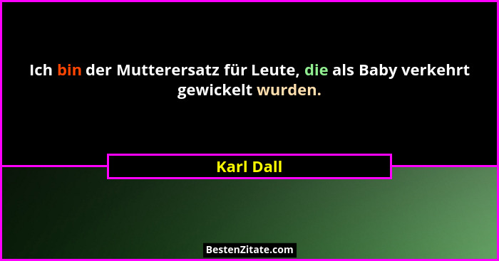 Ich bin der Mutterersatz für Leute, die als Baby verkehrt gewickelt wurden.... - Karl Dall