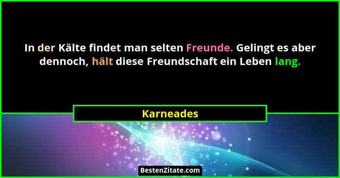 In der Kälte findet man selten Freunde. Gelingt es aber dennoch, hält diese Freundschaft ein Leben lang.... - Karneades