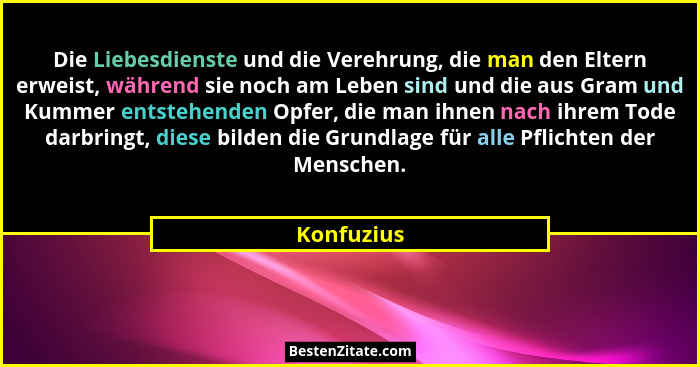 Die Liebesdienste und die Verehrung, die man den Eltern erweist, während sie noch am Leben sind und die aus Gram und Kummer entstehenden O... - Konfuzius