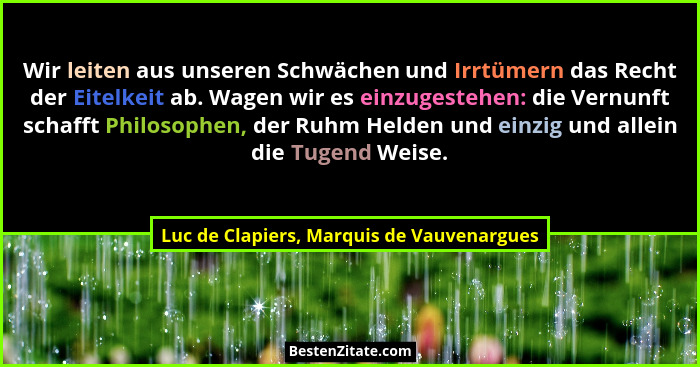 Wir leiten aus unseren Schwächen und Irrtümern das Recht der Eitelkeit ab. Wagen wir es einzugestehen: die... - Luc de Clapiers, Marquis de Vauvenargues