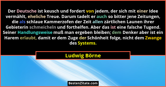 Der Deutsche ist keusch und fordert von jedem, der sich mit einer Idee vermählt, eheliche Treue. Darum tadelt er auch so bitter jene Ze... - Ludwig Börne