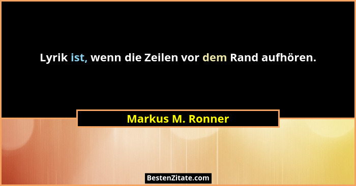 Lyrik ist, wenn die Zeilen vor dem Rand aufhören.... - Markus M. Ronner