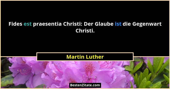 Fides est praesentia Christi: Der Glaube ist die Gegenwart Christi.... - Martin Luther