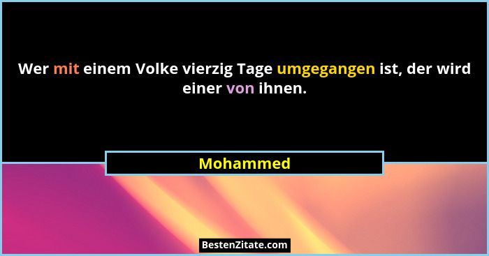 Wer mit einem Volke vierzig Tage umgegangen ist, der wird einer von ihnen.... - Mohammed