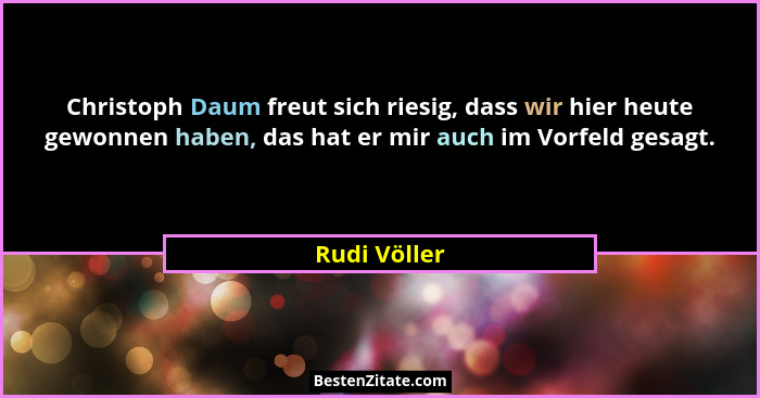 Christoph Daum freut sich riesig, dass wir hier heute gewonnen haben, das hat er mir auch im Vorfeld gesagt.... - Rudi Völler
