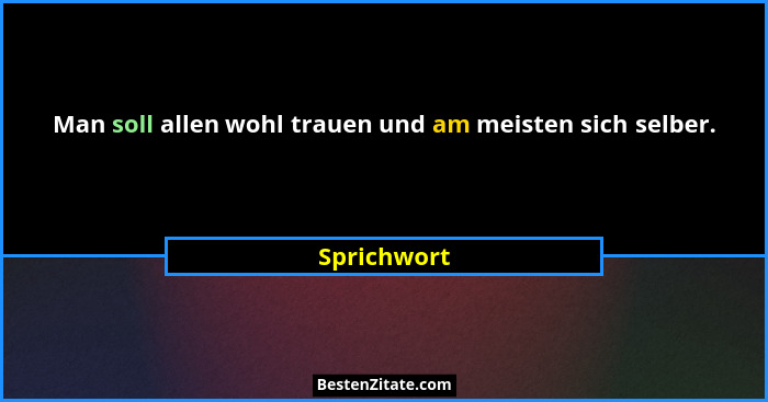 Man soll allen wohl trauen und am meisten sich selber.... - Sprichwort