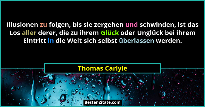 Illusionen zu folgen, bis sie zergehen und schwinden, ist das Los aller derer, die zu ihrem Glück oder Unglück bei ihrem Eintritt in... - Thomas Carlyle
