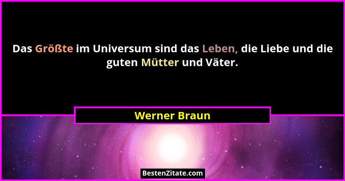 Das Größte im Universum sind das Leben, die Liebe und die guten Mütter und Väter.... - Werner Braun