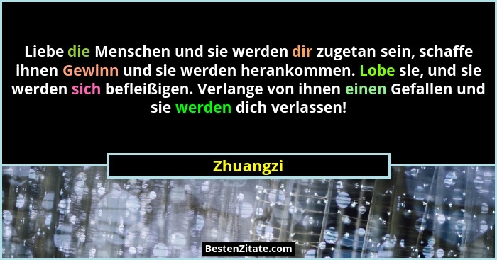 Liebe die Menschen und sie werden dir zugetan sein, schaffe ihnen Gewinn und sie werden herankommen. Lobe sie, und sie werden sich befleißi... - Zhuangzi