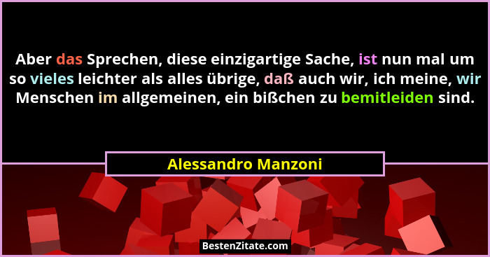 Aber das Sprechen, diese einzigartige Sache, ist nun mal um so vieles leichter als alles übrige, daß auch wir, ich meine, wir Men... - Alessandro Manzoni