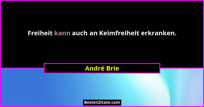 Freiheit kann auch an Keimfreiheit erkranken.... - André Brie