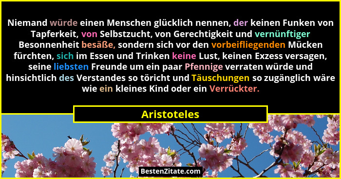 Niemand würde einen Menschen glücklich nennen, der keinen Funken von Tapferkeit, von Selbstzucht, von Gerechtigkeit und vernünftiger Bes... - Aristoteles