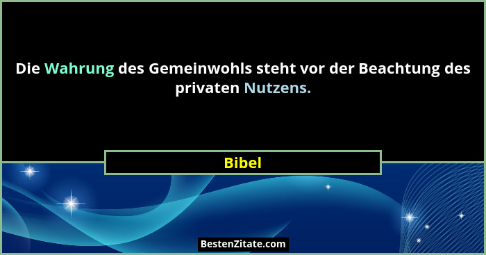 Die Wahrung des Gemeinwohls steht vor der Beachtung des privaten Nutzens.... - Bibel