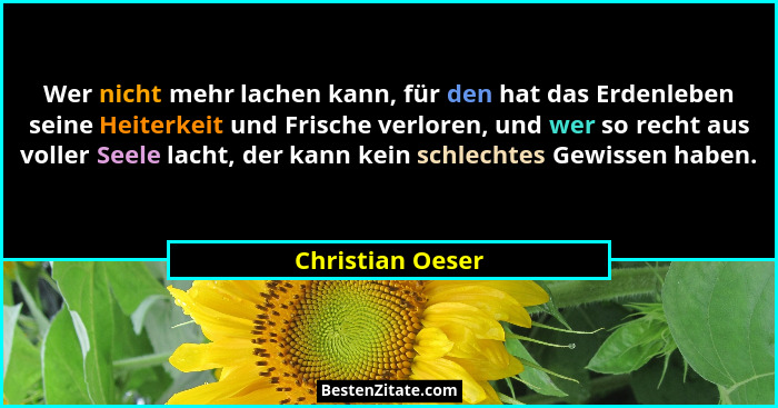 Wer nicht mehr lachen kann, für den hat das Erdenleben seine Heiterkeit und Frische verloren, und wer so recht aus voller Seele lach... - Christian Oeser