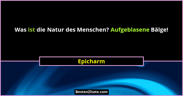 Was ist die Natur des Menschen? Aufgeblasene Bälge!... - Epicharm