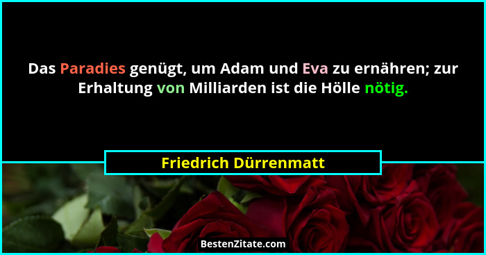 Das Paradies genügt, um Adam und Eva zu ernähren; zur Erhaltung von Milliarden ist die Hölle nötig.... - Friedrich Dürrenmatt