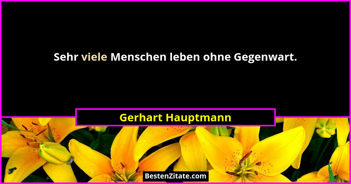 Sehr viele Menschen leben ohne Gegenwart.... - Gerhart Hauptmann