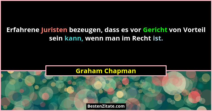 Erfahrene Juristen bezeugen, dass es vor Gericht von Vorteil sein kann, wenn man im Recht ist.... - Graham Chapman