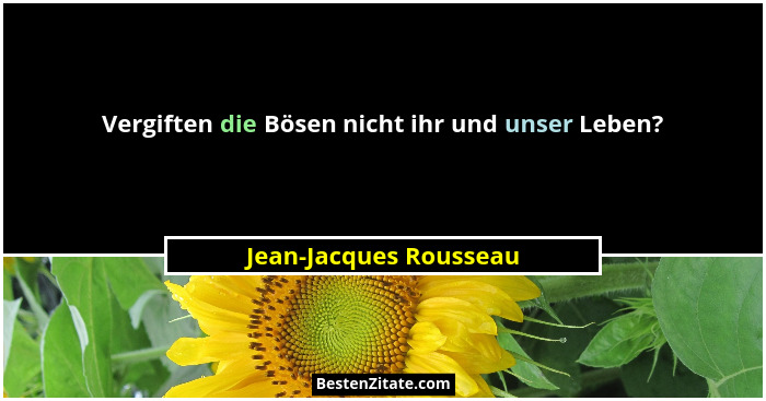 Vergiften die Bösen nicht ihr und unser Leben?... - Jean-Jacques Rousseau