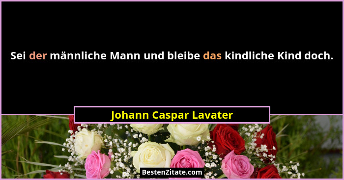 Sei der männliche Mann und bleibe das kindliche Kind doch.... - Johann Caspar Lavater
