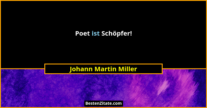 Poet ist Schöpfer!... - Johann Martin Miller