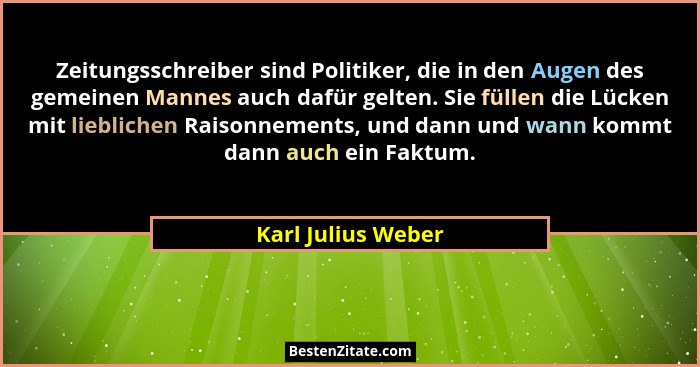 Zeitungsschreiber sind Politiker, die in den Augen des gemeinen Mannes auch dafür gelten. Sie füllen die Lücken mit lieblichen Rai... - Karl Julius Weber