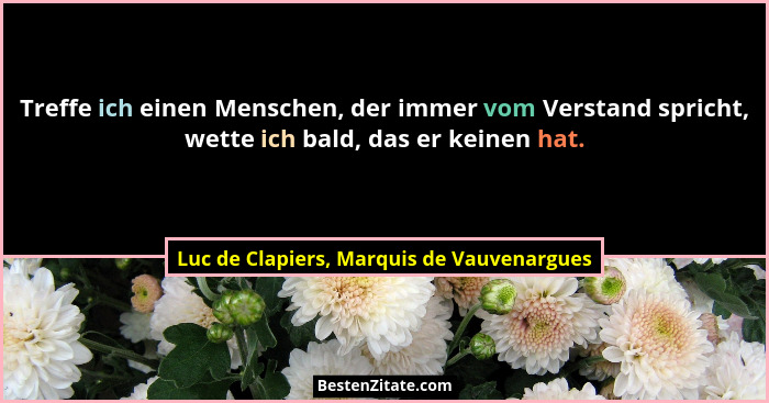 Treffe ich einen Menschen, der immer vom Verstand spricht, wette ich bald, das er keinen hat.... - Luc de Clapiers, Marquis de Vauvenargues