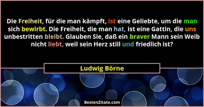 Die Freiheit, für die man kämpft, ist eine Geliebte, um die man sich bewirbt. Die Freiheit, die man hat, ist eine Gattin, die uns unbes... - Ludwig Börne